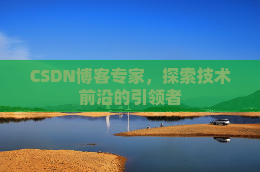 CSDN博客专家,探索技术前沿的引领者